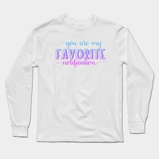 You are my favorite notification Long Sleeve T-Shirt